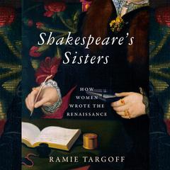 Shakespeares Sisters: How Women Wrote the Renaissance Audiobook, by Ramie Targoff