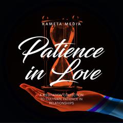 Patience in Love: A Meditation Collection to Cultivate Patience in Relationships Audiobook, by Kameta Media