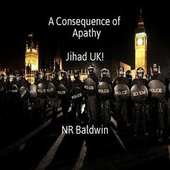 A Consequence of Apathy: Jihad UK! Audiobook, by NR Baldwin