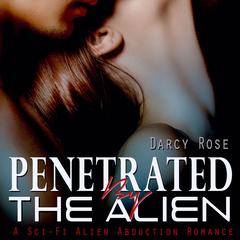 Penetrated By the Alien: A Sci-Fi Alien Abduction Romance Audiobook, by Darcy Rose
