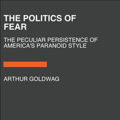 The Politics of Fear: The Peculiar Persistence of American Paranoia Audiobook, by Arthur Goldwag