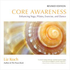 Core Awareness, Revised Edition: Enhancing Yoga, Pilates, Exercise, and Dance Audiobook, by Liz Koch