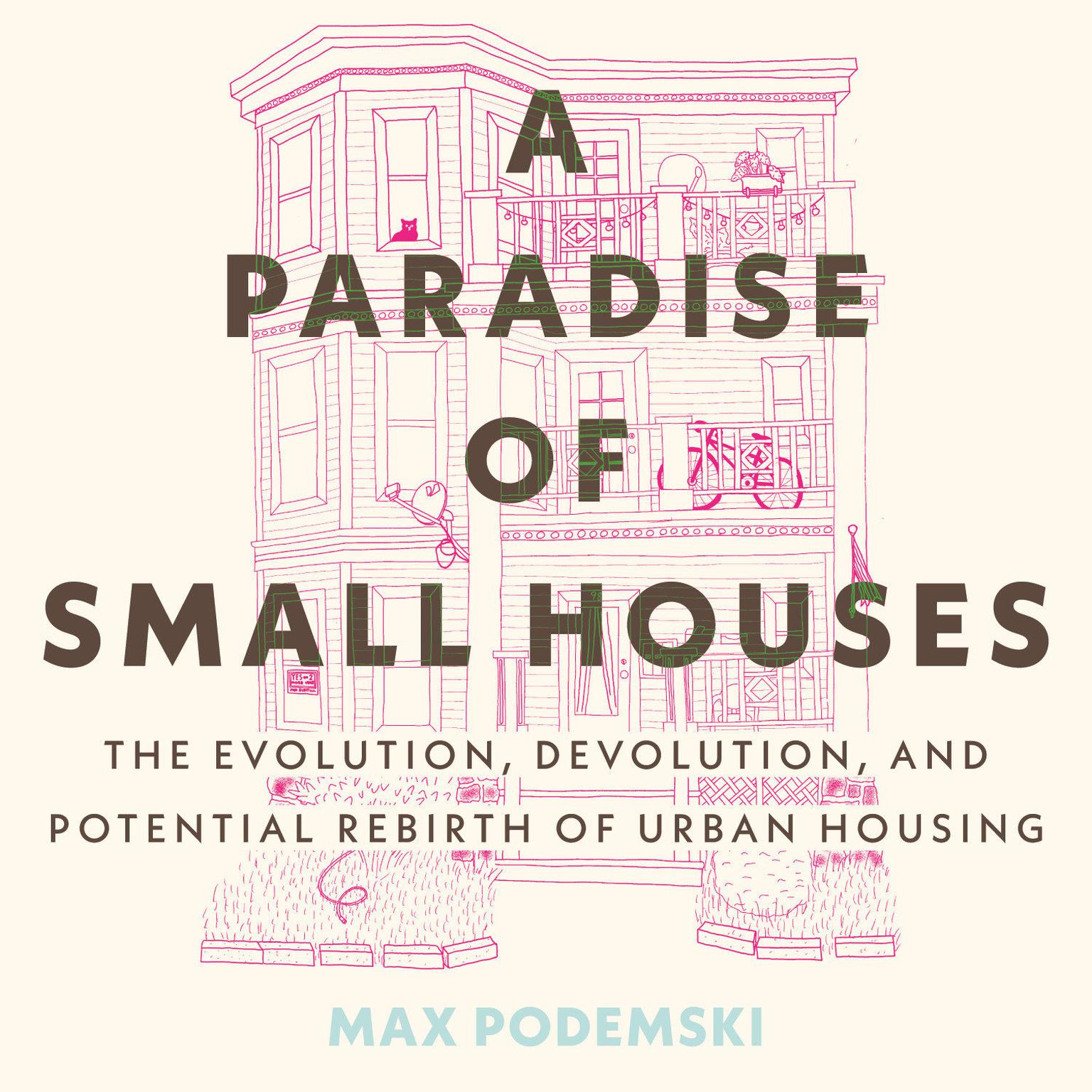 A Paradise of Small Houses: The Evolution, Devolution, and Potential Rebirth of Urban Housing Audiobook, by Max Podemski