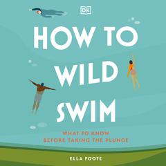 How to Wild Swim: What to Know Before Taking the Plunge Audiobook, by Ella Foote
