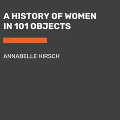 A History of Women in 101 Objects Audiobook, by Annabelle Hirsch