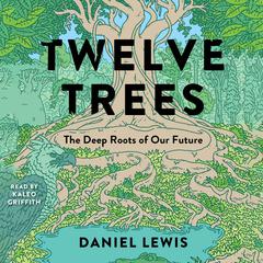Twelve Trees: The Deep Roots of Our Future Audiobook, by Daniel Lewis