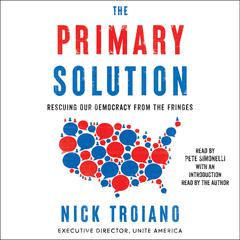 The Primary Solution: Rescuing Our Democracy from the Fringes Audiobook, by Nick Troiano