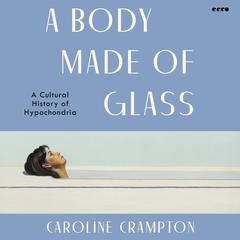 A Body Made of Glass: A Cultural History of Hypochondria Audiobook, by Caroline Crampton