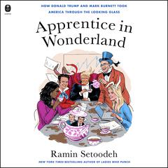 Apprentice in Wonderland: How Donald Trump and Mark Burnett Took American through the Looking Glass Audiobook, by Ramin Setoodeh