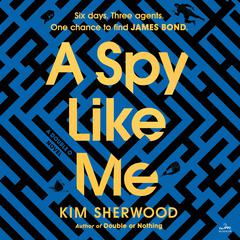 A Spy Like Me: Six days. Three agents. One chance to find James Bond. Audiobook, by Kim Sherwood