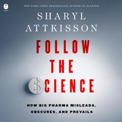 Follow the Science: How Big Pharma Misleads, Obscures, and Prevails Audibook, by Sharyl Attkisson