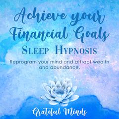 Achieve Your Financial Goals Sleep Hypnosis Audiobook, by Grateful Minds