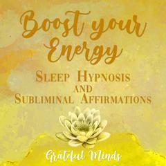 Boost Your Energy Sleep Hypnosis and Subliminal Affirmations Audiobook, by Grateful Minds