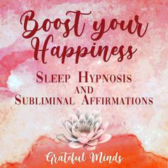 Boost Your Happiness Sleep Hypnosis and Subliminal Affirmations Audiobook, by Grateful Minds
