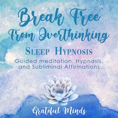 Break Free From Overthinking Sleep Hypnosis Audiobook, by Grateful Minds