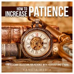How to Increase Patience: A Meditation Collection for Patience with Yourself and Others Audiobook, by Kameta Media