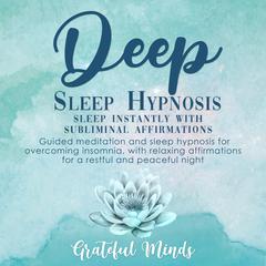 Deep Sleep Hypnosis: Sleep Instantly With Subliminal Affirmations Audiobook, by Grateful Minds