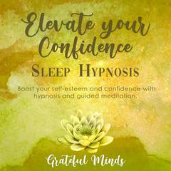 Elevate Your Confidence Sleep Hypnosis Audiobook, by Grateful Minds