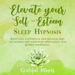 Elevate Your Self-Esteem Sleep Hypnosis Audiobook, by Grateful Minds