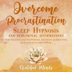 Overcome Procrastination: Sleep Hypnosis and Subliminal Affirmations Audiobook, by Grateful Minds