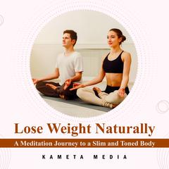 Lose Weight Naturally: A Meditation Journey to a Slim and Toned Body Audiobook, by Kameta Media