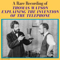 A Rare Recording of Thomas Watson Explaining the Invention of the Telephone Audiobook, by Thomas Watson