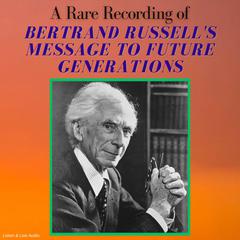 A Rare Recording of Bertrand Russell's Message To Future Generations Audiobook, by Bertrand Russell