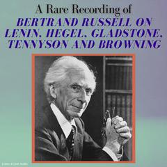 A Rare Recording of Bertrand Russell on Lenin, Hegel, Gladstone, Tennyson and Browning Audiobook, by Bertrand Russell