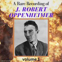 A Rare Recording of J. Robert Oppenheimer - Vol. 1 Audiobook, by J. Robert Oppenheimer