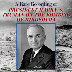 A Rare Recording of President Harry S. Truman On The Bombing of Hiroshima Audiobook, by President Harry S. Truman