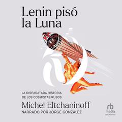 Lenin pisó la luna (Lenin Walked on the Moon): La disparatada historia de los cosmistas rusos Audiobook, by Michel Eltchaninoff