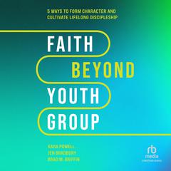 Faith Beyond Youth Group: Five Ways to Form Character and Cultivate Lifelong Discipleship Audiobook, by Brad M. Griffin