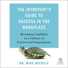 The Introvert's Guide to Success in the Workplace: Becoming Confident in a Culture of Extroverted Expectations Audiobook, by Mike Bechtle