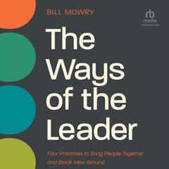 The Ways of the Leader: Four Practices to Bring People Together and Break New Ground Audiobook, by Bill Mowry