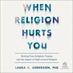 When Religion Hurts You: Healing from Religious Trauma and the Impact of High-Control Religion Audiobook, by Laura E. Anderson