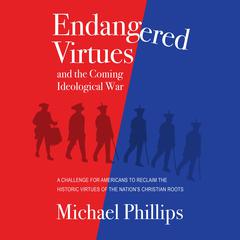 Endangered Virtues and the Coming Ideological War: A Challenge for Americans to Reclaim the Historic Virtues of the Nations Christian Roots Audiobook, by Michael Phillips
