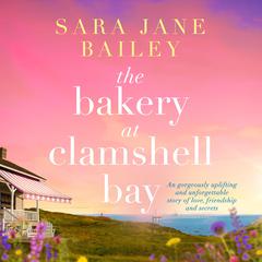 The Bakery at Clamshell Bay: A gorgeously uplifting and unforgettable story of love, friendship and secrets Audiobook, by Sara Jane Bailey
