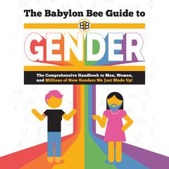 The Babylon Bee Guide to Gender: The Comprehensive Handbook to Men, Women, and Millions of New Genders We Just Made Up! Audiobook, by The Babylon Bee