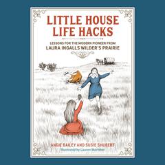 Little House Life Hacks: Lessons for the Modern Pioneer from Laura Ingalls Wilders Prairie Audiobook, by Angie Bailey