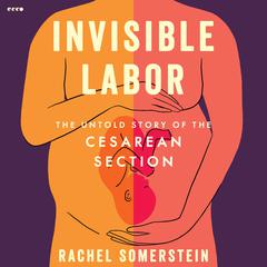 Invisible Labor: The Untold Story of the Cesarean Section Audiobook, by Rachel Somerstein