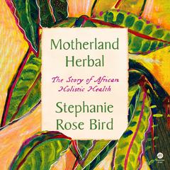 Motherland Herbal: The Story of African Holistic Health Audiobook, by Stephanie Rose Bird