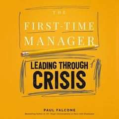 The First-Time Manager: Leading Through Crisis: Bestselling Author of 101 Tough Conversations to Have with Employees Audiobook, by Paul Falcone