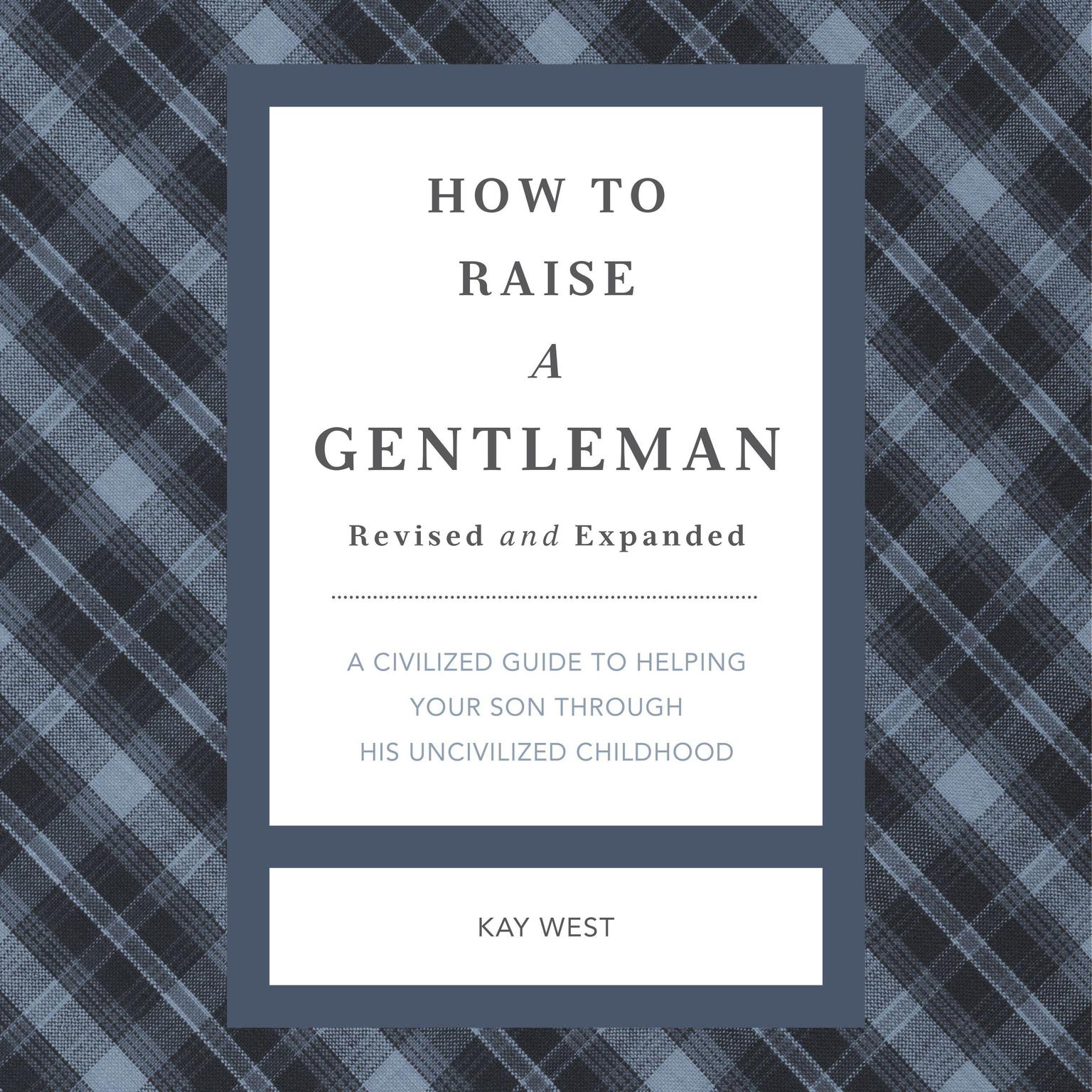 How to Raise a Gentleman Revised and Expanded: A Civilized Guide to Helping Your Son Through His Uncivilized Childhood Audiobook, by Kay West