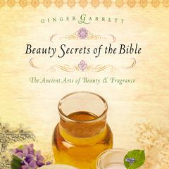 Beauty Secrets of the Bible: The Acient Arts of Beauty and   Fragrance Audiobook, by Ginger Garrett