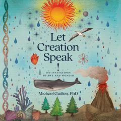 Let Creation Speak!: 100 Invitations to Awe and Wonder Audiobook, by Michael Guillen