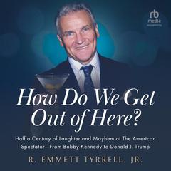 How Do We Get Out of Here: Half a Century of Laughter and Mayhem at The American Spectator From Bobby Kennedy to Donald J. Trump Audiobook, by R. Emmett Tyrell