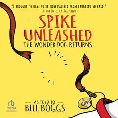 Spike Unleashed: The Wonder Dog Returns: As told to Bill Boggs Audiobook, by Bill Boggs