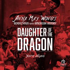 Daughter of the Dragon: Anna May Wongs Rendezvous with American History Audiobook, by Yunte Huang