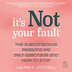 Its Not Your Fault: The Subconscious Reasons We Self-Sabotage and How to Stop Audiobook, by Laura K. Connell