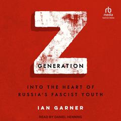 Z Generation: Into the Heart of Russias Fascist Youth Audiobook, by Ian Garner